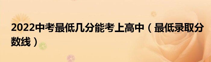 2022中考最低几分能考上高中【最低录取分数线】