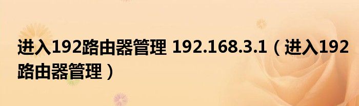 进入192路由器管理 192.168.3.1【进入192路由器管理】