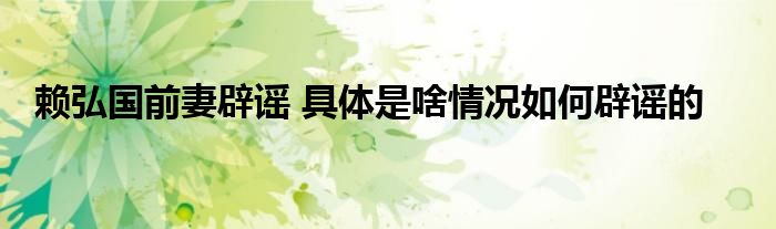 赖弘国前妻辟谣 具体是啥情况如何辟谣的