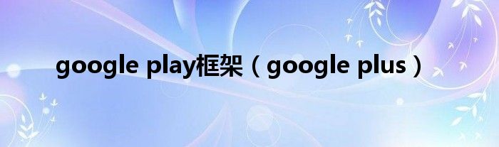 google play框架【google plus】