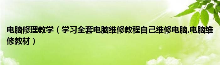 电脑修理教学【学习全套电脑维修教程自己维修电脑,电脑维修教材】