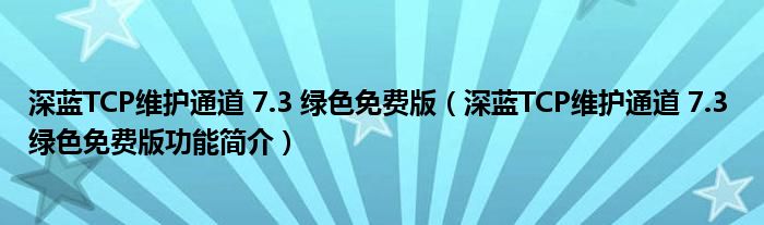 深蓝TCP维护通道 7.3 绿色免费版【深蓝TCP维护通道 7.3 绿色免费版功能简介】