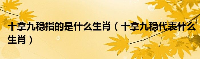 十拿九稳指的是什么生肖【十拿九稳代表什么生肖】