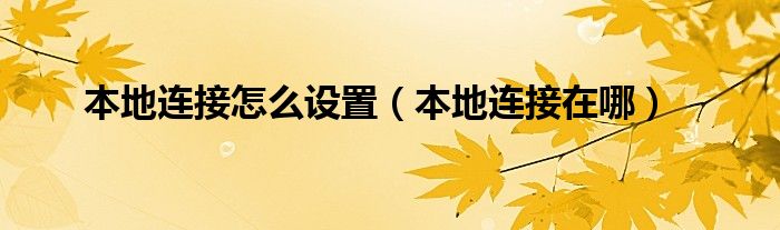 本地连接怎么设置【本地连接在哪】