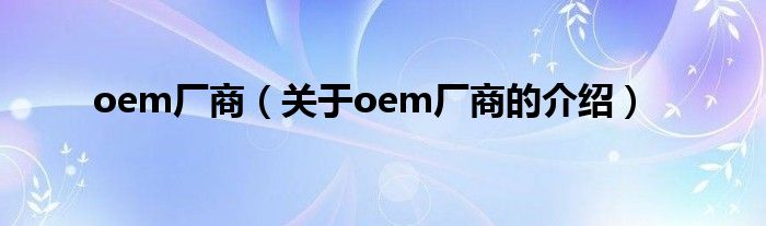 oem厂商【关于oem厂商的介绍】