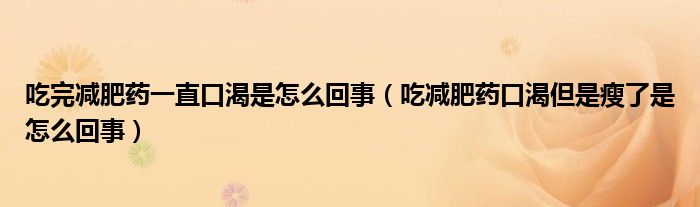 吃完减肥药一直口渴是怎么回事【吃减肥药口渴但是瘦了是怎么回事】