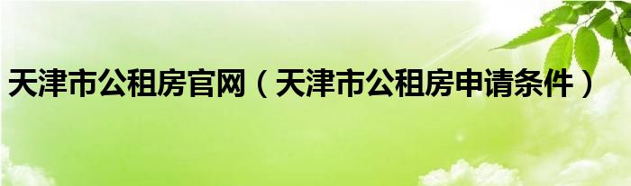 天津市公租房官网【天津市公租房申请条件】