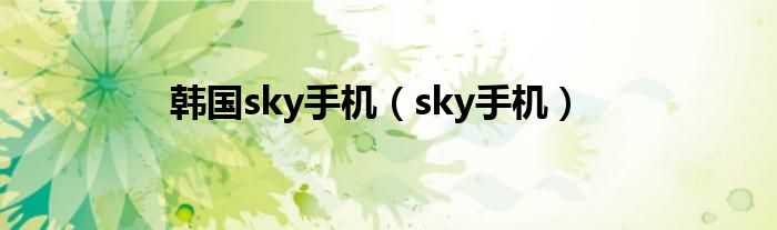 韩国sky手机【sky手机】