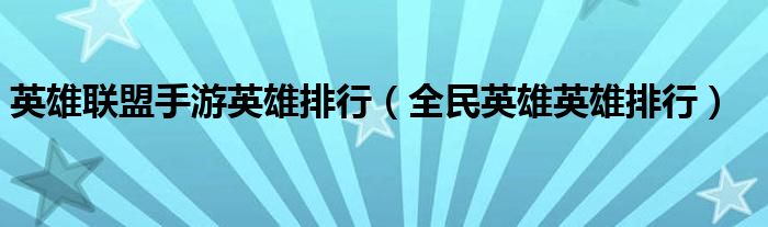 英雄联盟手游英雄排行【全民英雄英雄排行】