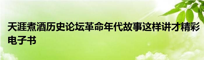 天涯煮酒历史论坛革命年代故事这样讲才精彩电子书