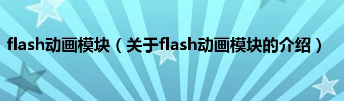 flash动画模块【关于flash动画模块的介绍】