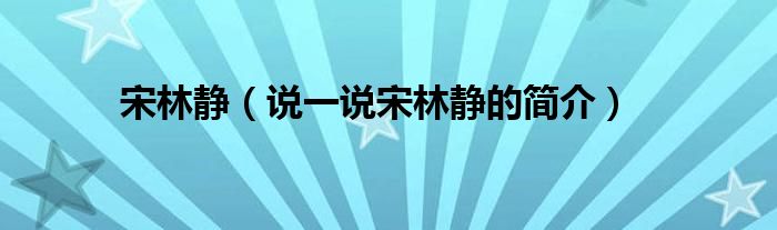 宋林静【说一说宋林静的简介】