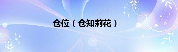 仓位【仓知莉花】