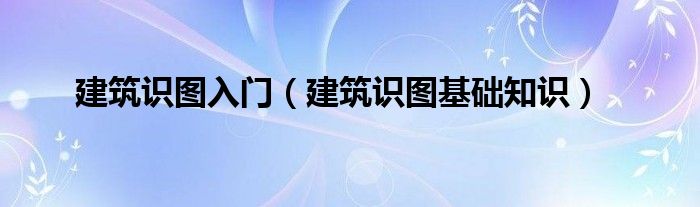 建筑识图入门【建筑识图基础知识】