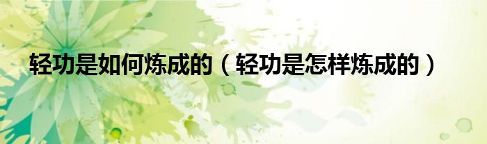 轻功是如何炼成的【轻功是怎样炼成的】