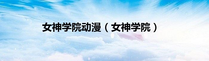 女神学院动漫【女神学院】