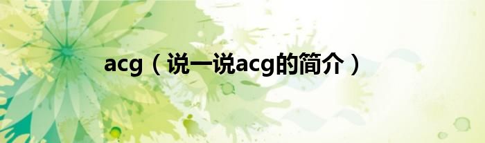 acg【说一说acg的简介】