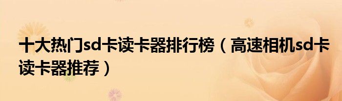 十大热门sd卡读卡器排行榜【高速相机sd卡读卡器推荐】