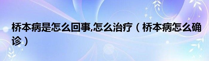 桥本病是怎么回事,怎么治疗【桥本病怎么确诊】