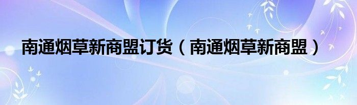 南通烟草新商盟订货【南通烟草新商盟】