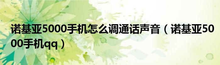 诺基亚5000手机怎么调通话声音【诺基亚5000手机qq】