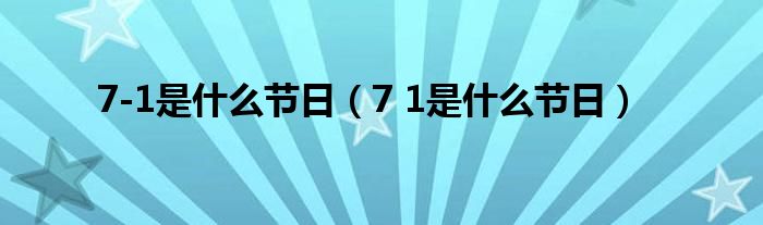 7-1是什么节日【7 1是什么节日】