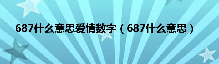 687什么意思爱情数字【687什么意思】