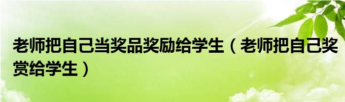 老师把自己当奖品奖励给学生【老师把自己奖赏给学生】