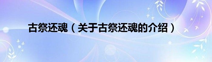 古祭还魂【关于古祭还魂的介绍】