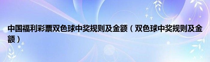 中国福利彩票双色球中奖规则及金额【双色球中奖规则及金额】