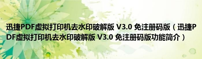 迅捷PDF虚拟打印机去水印破解版 V3.0 免注册码版【迅捷PDF虚拟打印机去水印破解版 V3.0 免注册码版功能简介】