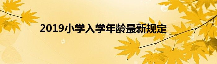 2019小学入学年龄最新规定