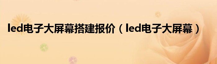 led电子大屏幕搭建报价【led电子大屏幕】