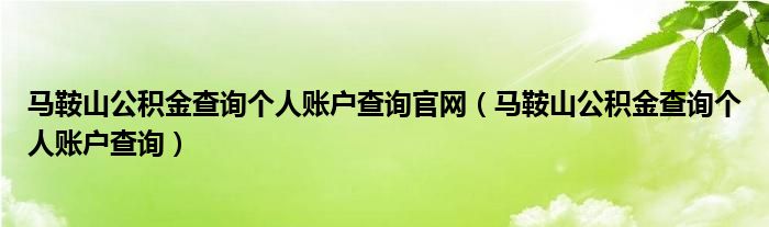 马鞍山公积金查询个人账户查询官网【马鞍山公积金查询个人账户查询】