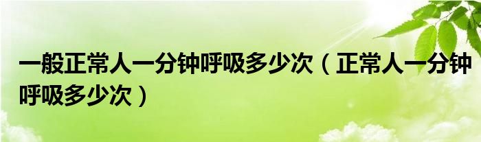 一般正常人一分钟呼吸多少次【正常人一分钟呼吸多少次】