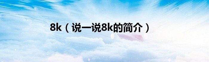 8k【说一说8k的简介】