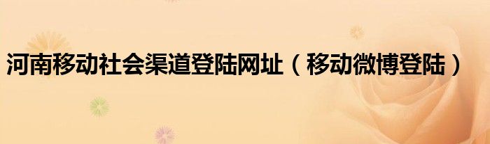 河南移动社会渠道登陆网址【移动微博登陆】