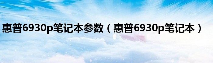 惠普6930p笔记本参数【惠普6930p笔记本】