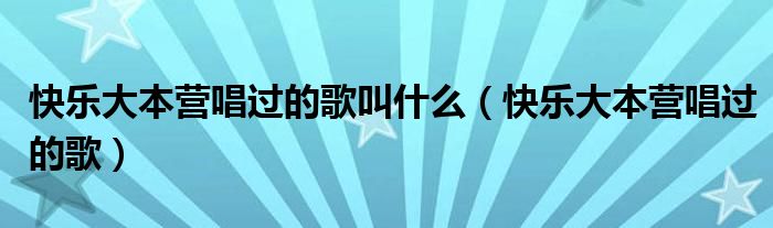 快乐大本营唱过的歌叫什么【快乐大本营唱过的歌】