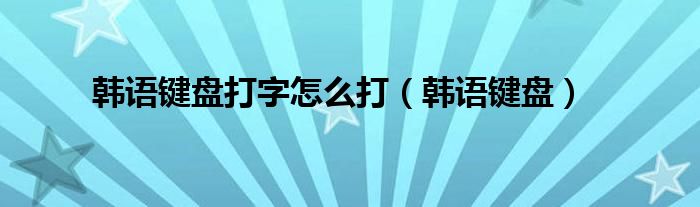 韩语键盘打字怎么打【韩语键盘】