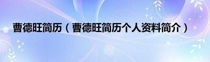 曹德旺简历【曹德旺简历个人资料简介】