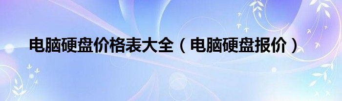 电脑硬盘价格表大全【电脑硬盘报价】