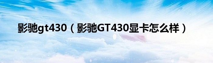 影驰gt430【影驰GT430显卡怎么样】