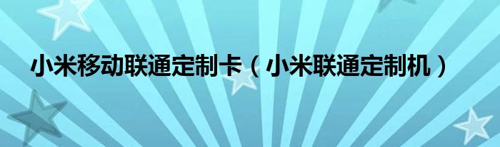 小米移动联通定制卡【小米联通定制机】