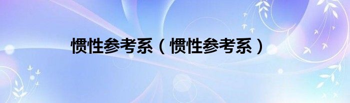 惯性参考系【惯性参考系】