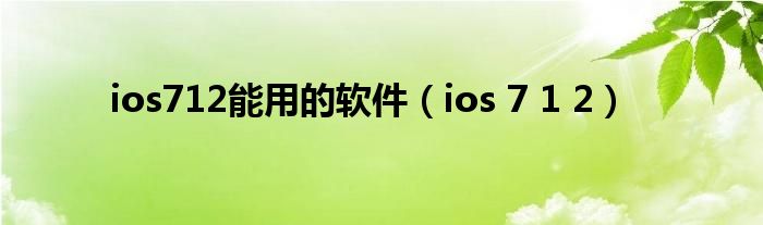 ios712能用的软件【ios 7 1 2】