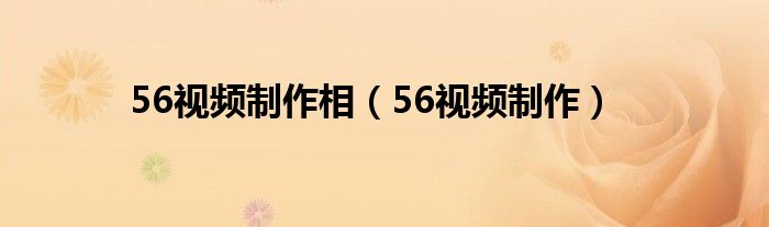 56视频制作相【56视频制作】