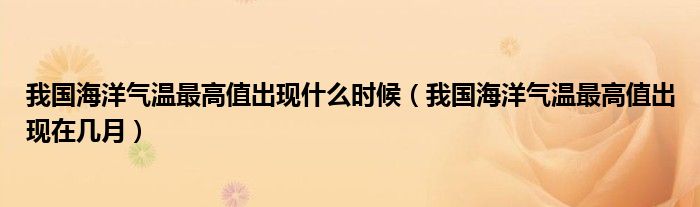 我国海洋气温最高值出现什么时候【我国海洋气温最高值出现在几月】