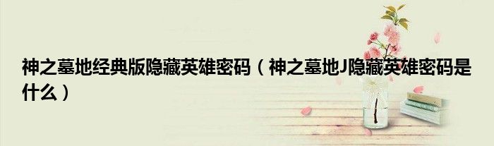 神之墓地经典版隐藏英雄密码【神之墓地J隐藏英雄密码是什么】
