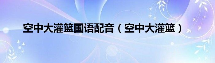 空中大灌篮国语配音【空中大灌篮】